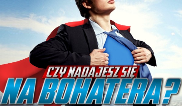 Czy nadajesz się na bohatera?