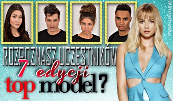 Rozpoznasz uczestników 7 edycji Top Model?
