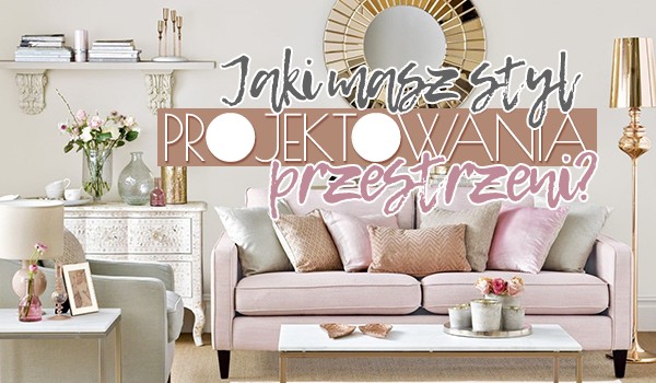 Jaki jest Twój styl projektowania przestrzeni?
