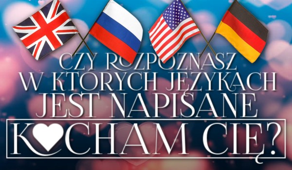 Czy rozpoznasz, w których językach jest napisane „Kocham cię”?