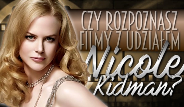 Czy rozpoznasz filmy z udziałem Nicole Kidman?