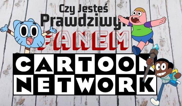 Czy jesteś prawdziwym fanem Cartoon Network?