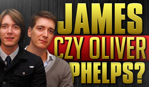 James czy Oliver Phelps?