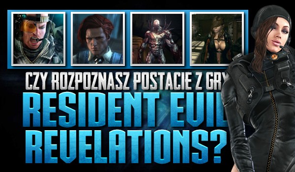 Czy rozpoznasz postacie z  gry „Resident Evil: Revelations”?