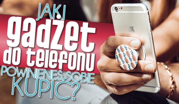 Jaki gadżet do telefonu powinieneś sobie kupić?