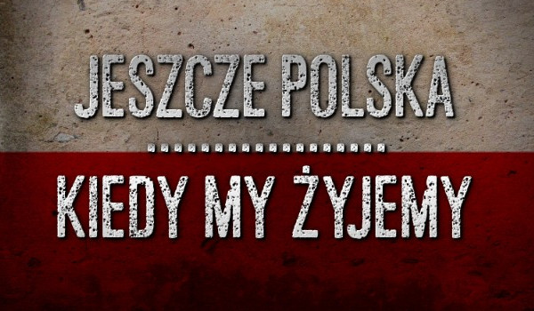 Czy, aby napewno znasz cały hymn Polski ,,Mazurek Dąbrowskiego”