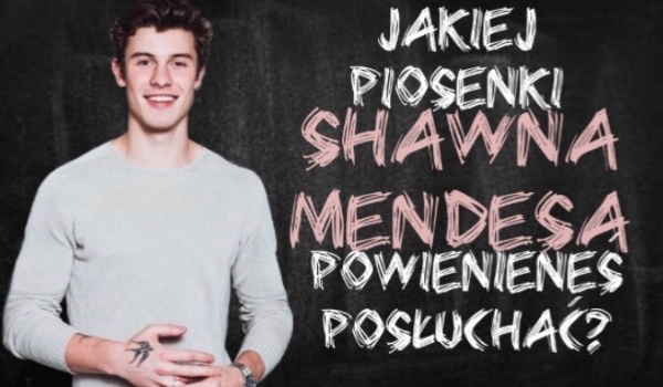 Jakiej piosenki Shawna Mendesa powinieneś posłuchać?