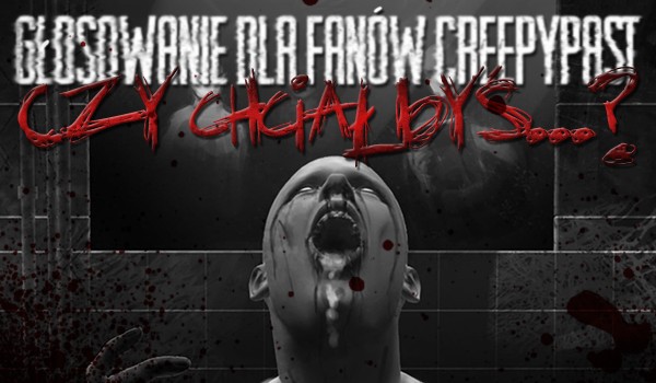 Pytania z serii „Czy chciałbyś…?” – Głosowanie dla fanów Creepypast!