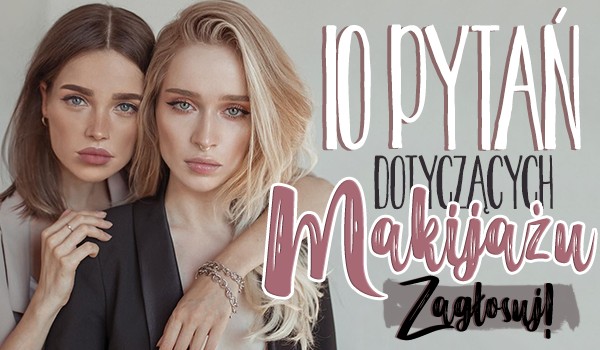 10 pytań dotyczących makijażu!