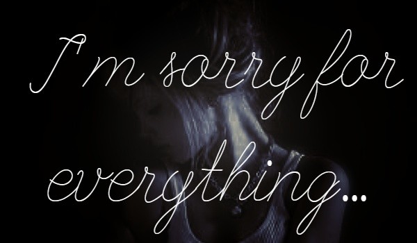 I’m sorry for everything…