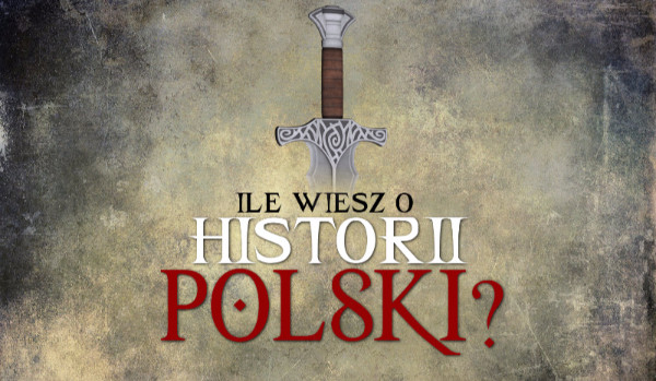 Ile wiesz o historii polski?
