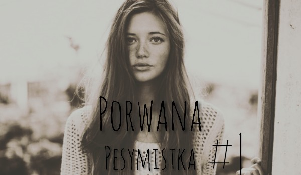 Porwana pesymistka#1