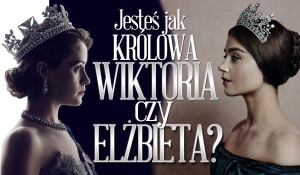 Jesteś jak królowa Wiktoria czy królowa Elżbieta II?