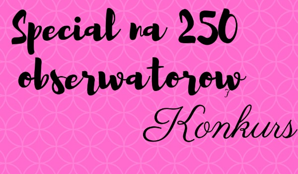Special na 250 obserwatorów: Konkurs