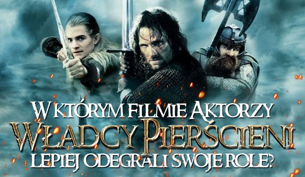 W którym filmie aktorzy „Władcy Pierścieni” lepiej odegrali swoją postać?