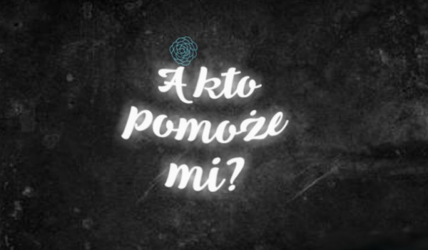 A kto pomoże mi?