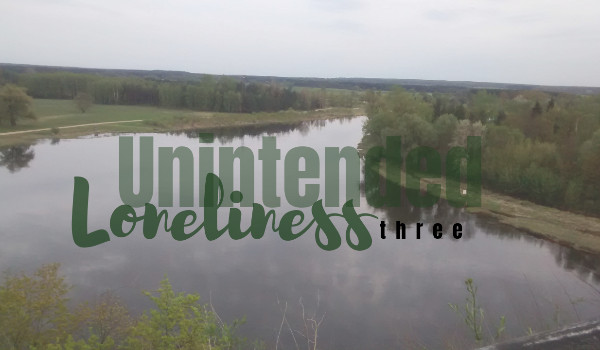 Unintended Loneliness – three