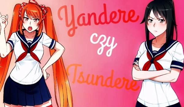 Jesteś bardziej jak Yandere czy Tsundere?