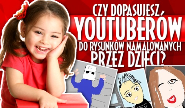 Czy dopasujesz Youtuberów do ich rysunków narysowanych przez dzieci?