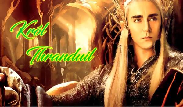 Król Thranduil- ,,Zgubna Herbata”