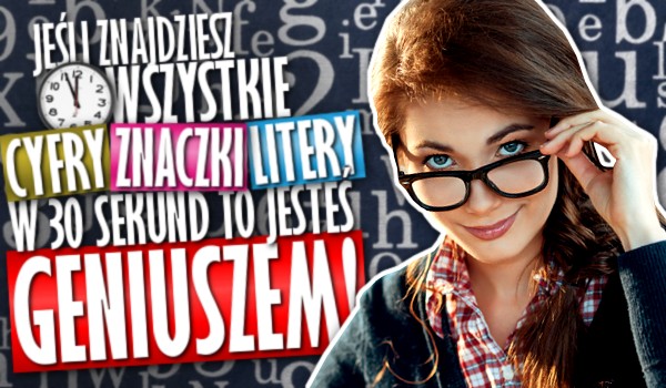 Jeśli znajdziesz wszystkie cyfry, znaczki lub litery w 30 sekund, to jesteś geniuszem!