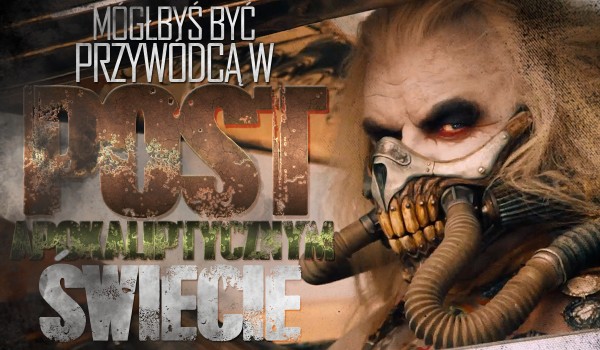 Czy mógłbyś być przywódcą w post-apokaliptycznym świecie?