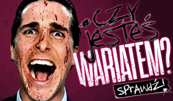 Czy jesteś wariatem?