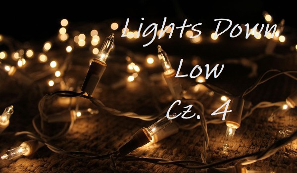 Lights Down Low – cz. 4