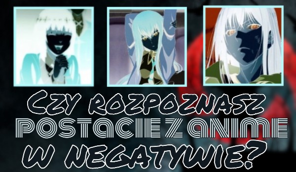 Czy rozpoznasz te postacie z anime w negatywie?