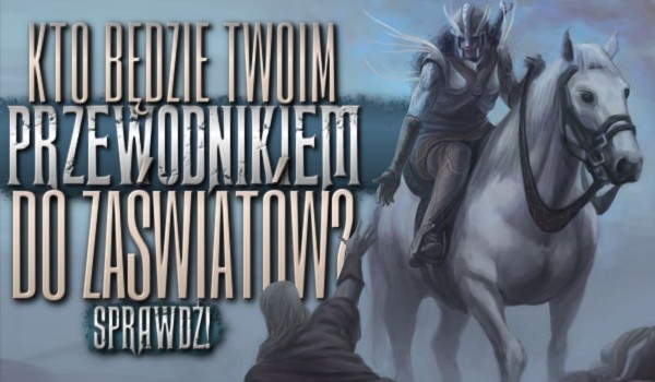 Kto będzie Twoim przewodnikiem do zaświatów?