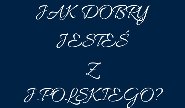 Jak dobry jesteś z Języka Polskiego?
