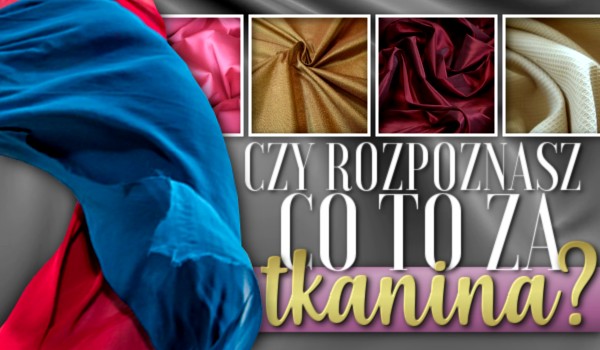 Czy rozpoznasz co to za tkanina?