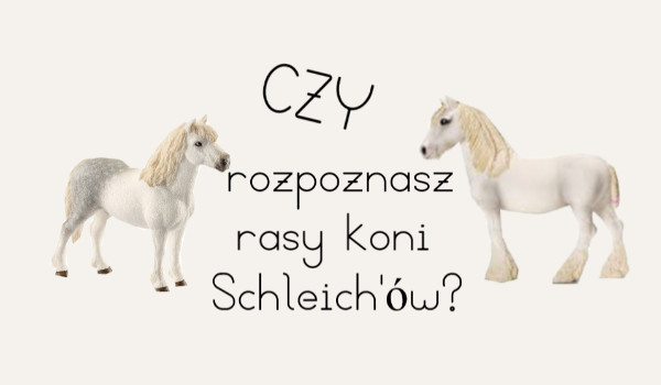 Czy rozpoznasz rasy koni Schleich’ów?