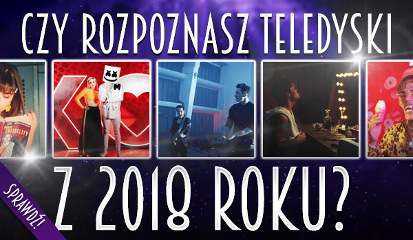 Czy rozpoznasz teledyski z 2018 roku?