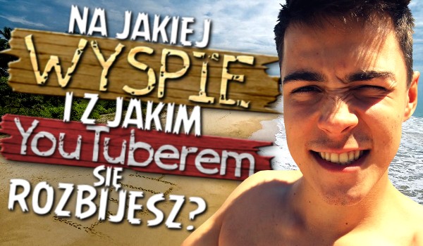 Na jakiej wyspie i z jakim YouTuberem się rozbijesz?