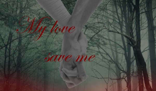My love , save me /4