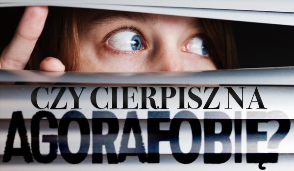 Czy cierpisz na agorafobię?