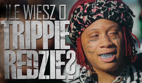 Co wiesz o Trippie Reddzie?