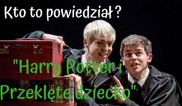Kto to powiedział ? „Harry Potter i Przeklęte dziecko”