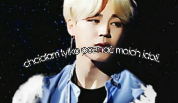 Chciałam tylko poznać moich idoli… #4