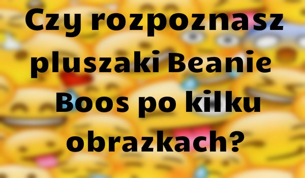 Czy rozpoznasz pluszaki Beanie Boos po kilku obrazkach?