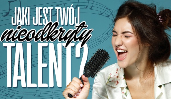 Jaki jest Twój nieodkryty talent?