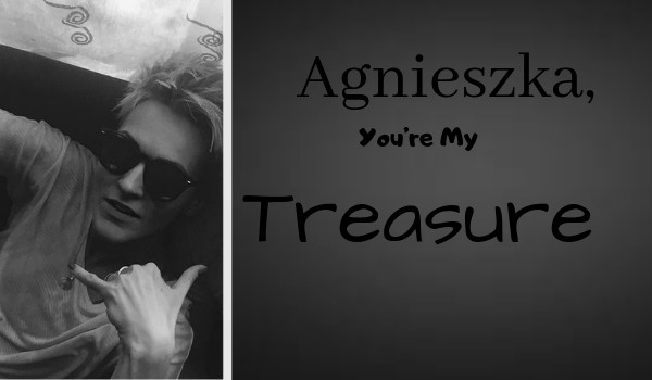 Agnieszka, You’re My Treasure…