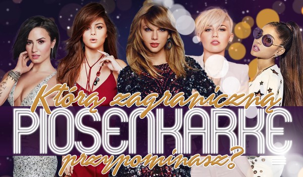 Którą zagraniczną piosenkarkę przypominasz najbardziej?