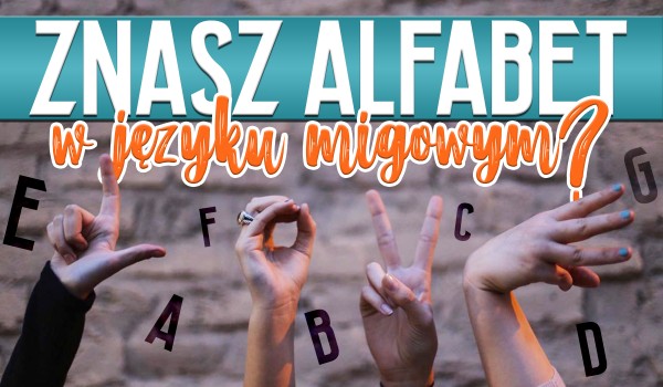 Czy znasz alfabet w języku migowym? Sprawdź!