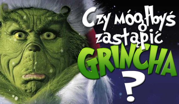 Czy jesteś w stanie zastąpić Grincha?