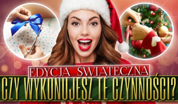 Czy wykonujesz te czynności? Edycja Świąteczna!