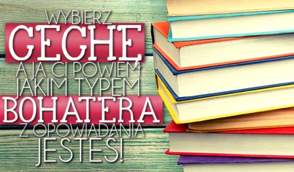 Wybierz cechę, a ja Ci powiem, jakim typem bohatera z opowiadania jesteś!