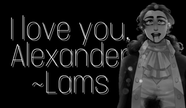 I love you, Alexander ~ OS by Peggy #Lams