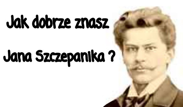 Jak dobrze znasz Jana Szczepanika ?